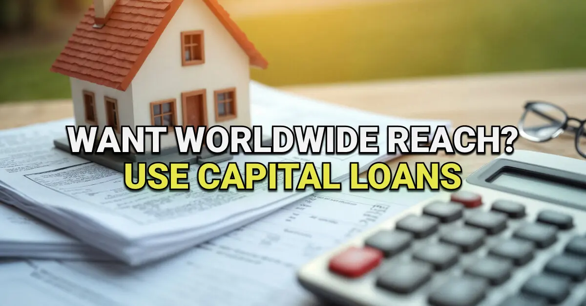 Miniature house model placed on top of financial documents next to a calculator and eyeglasses on a wooden desk. Overlaid text reads: “Want Worldwide Reach? Use Capital Loans.”