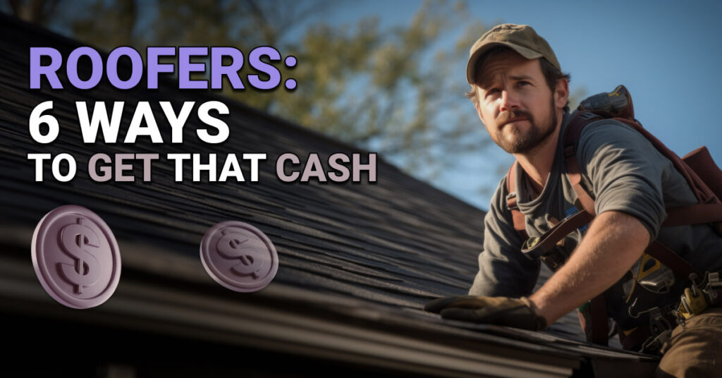 Roofer in work gear kneeling on a rooftop under a clear sky, with bold text reading “Roofers: 6 Ways to Get That Cash” and illustrated dollar symbols hovering above the roof.
