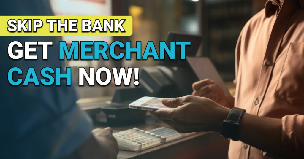 Two people at a checkout counter exchanging payment with a smartphone. Bold text reads: “Skip the Bank — Get Merchant Cash Now!”