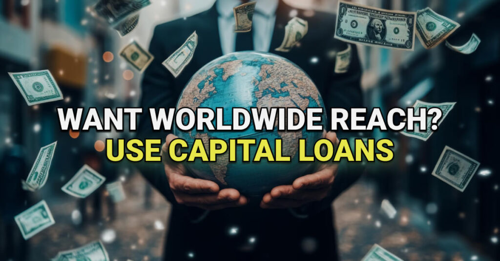 Businessperson in a suit holding a globe, surrounded by floating dollar bills in an urban setting. Overlaid text reads: “Want Worldwide Reach? Use Capital Loans,” highlighting the global impact of financial support.